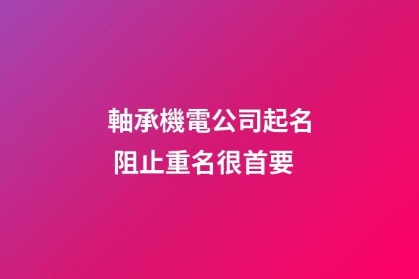 軸承機電公司起名 阻止重名很首要-第1張-公司起名-玄機派